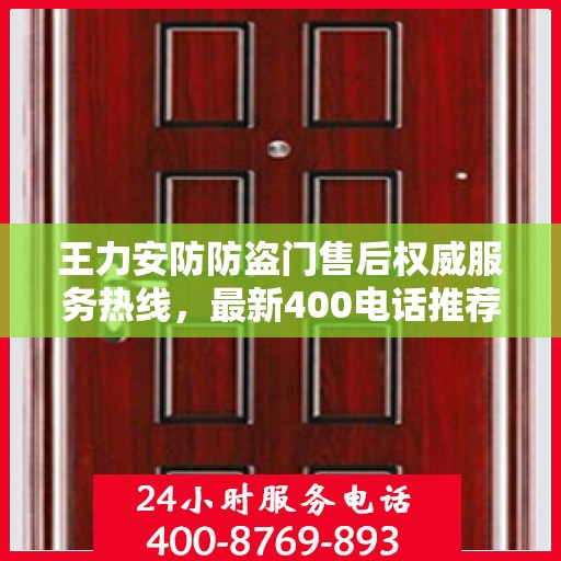 王力安防防盗门售后权威服务热线，最新400电话推荐与指南