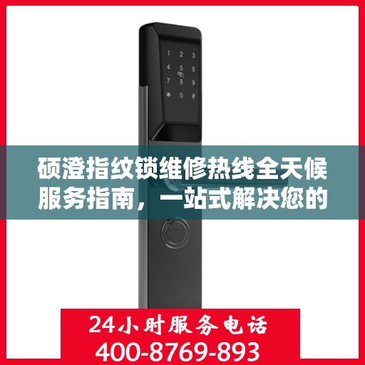 硕澄指纹锁维修热线全天候服务指南，一站式解决您的锁事困扰