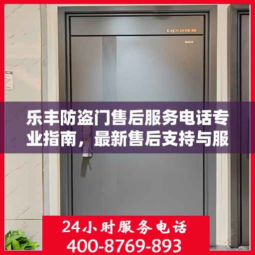 乐丰防盗门售后服务电话专业指南，最新售后支持与服务攻略
