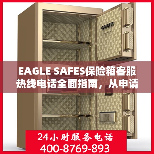 EAGLE SAFES保险箱客服热线电话全面指南，从申请到售后一站式服务攻略