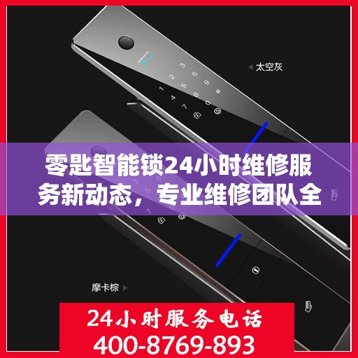 零匙智能锁24小时维修服务新动态，专业维修团队全天候保障用户安全