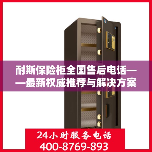 耐斯保险柜全国售后电话——最新权威推荐与解决方案
