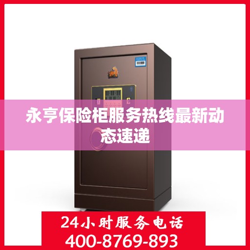 永亨保险柜服务热线最新动态速递