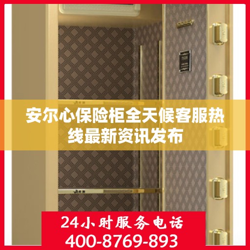 安尔心保险柜全天候客服热线最新资讯发布