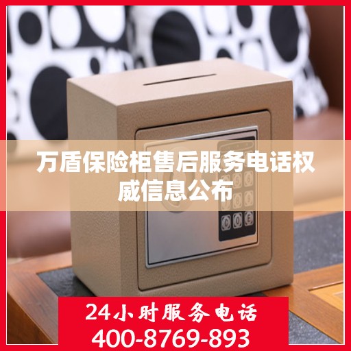 万盾保险柜售后服务电话权威信息公布