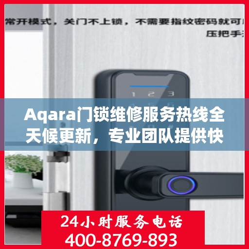 Aqara门锁维修服务热线全天候更新，专业团队提供快速响应维修支持