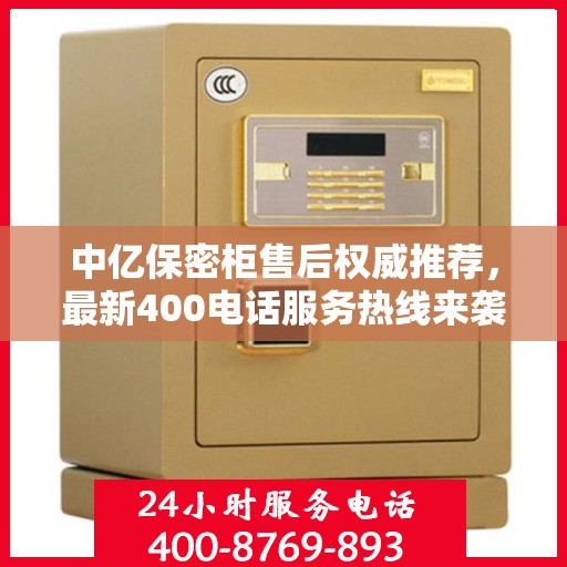 中亿保密柜售后权威推荐，最新400电话服务热线来袭