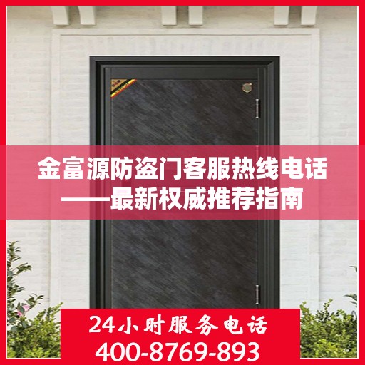 金富源防盗门客服热线电话——最新权威推荐指南