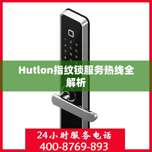 Hutlon指纹锁服务热线全解析