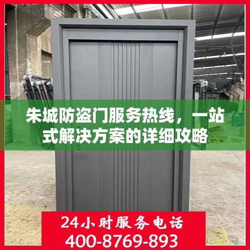 朱城防盗门服务热线，一站式解决方案的详细攻略