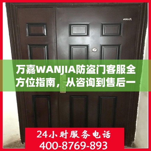 万嘉WANJIA防盗门客服全方位指南，从咨询到售后一站式攻略
