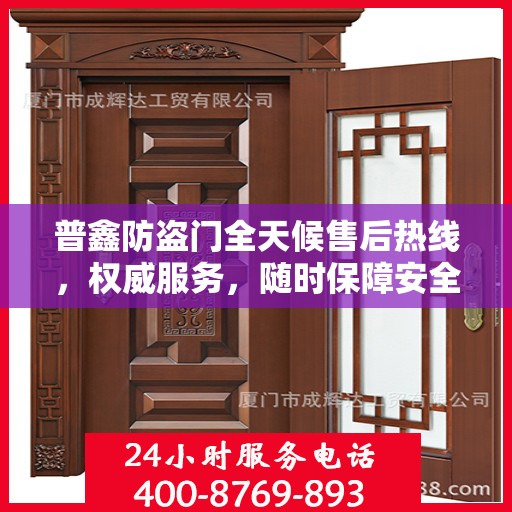 普鑫防盗门全天候售后热线，权威服务，随时保障安全之门！