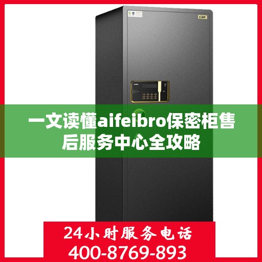 一文读懂aifeibro保密柜售后服务中心全攻略