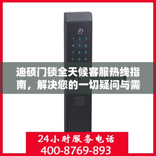 迪硕门锁全天候客服热线指南，解决您的一切疑问与需求