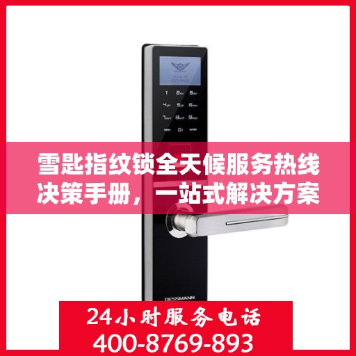 雪匙指纹锁全天候服务热线决策手册，一站式解决方案指南