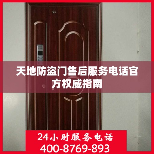 天地防盗门售后服务电话官方权威指南