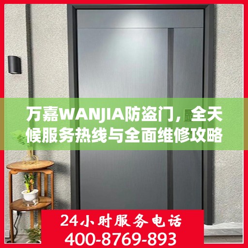 万嘉WANJIA防盗门，全天候服务热线与全面维修攻略