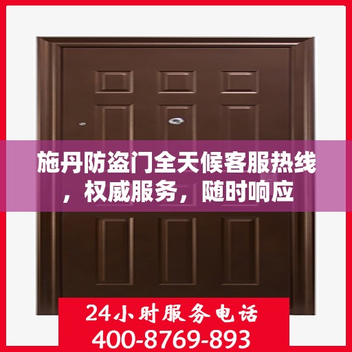 施丹防盗门全天候客服热线，权威服务，随时响应