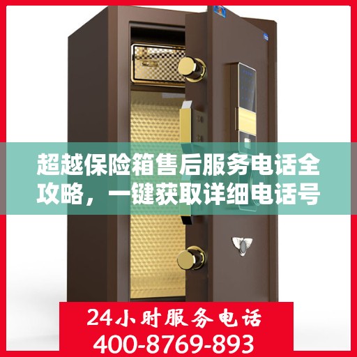 超越保险箱售后服务电话全攻略，一键获取详细电话号码