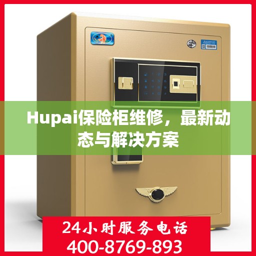 Hupai保险柜维修，最新动态与解决方案