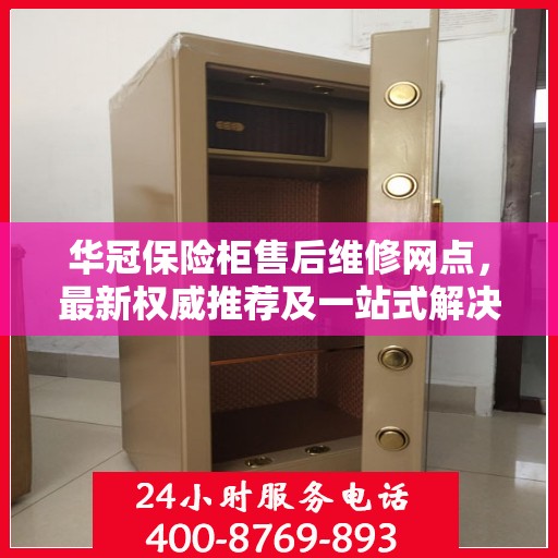 华冠保险柜售后维修网点，最新权威推荐及一站式解决方案