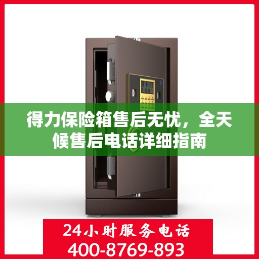 得力保险箱售后无忧，全天候售后电话详细指南