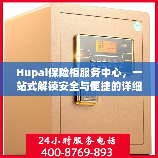 Hupai保险柜服务中心，一站式解锁安全与便捷的详细攻略