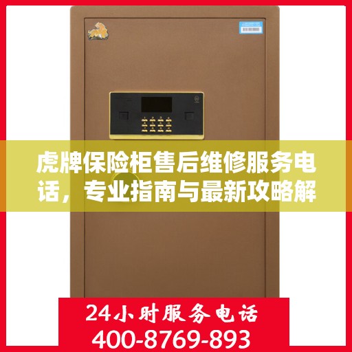 虎牌保险柜售后维修服务电话，专业指南与最新攻略解析