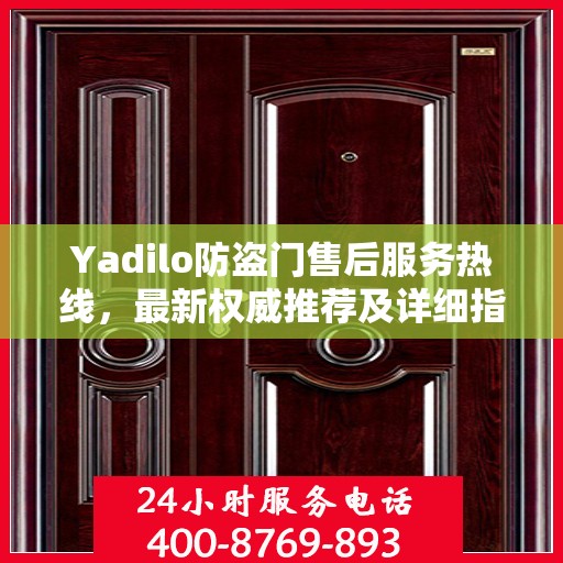 Yadilo防盗门售后服务热线，最新权威推荐及详细指南