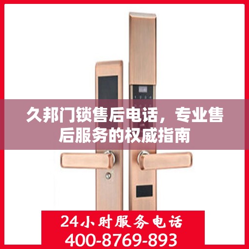 久邦门锁售后电话，专业售后服务的权威指南
