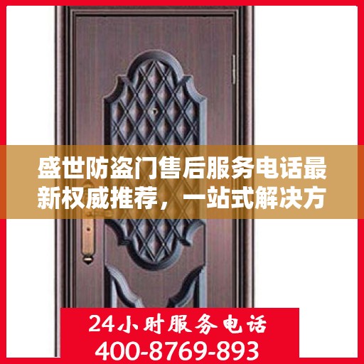 盛世防盗门售后服务电话最新权威推荐，一站式解决方案的贴心服务热线！