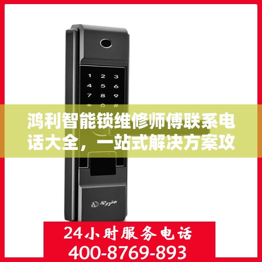 鸿利智能锁维修师傅联系电话大全，一站式解决方案攻略