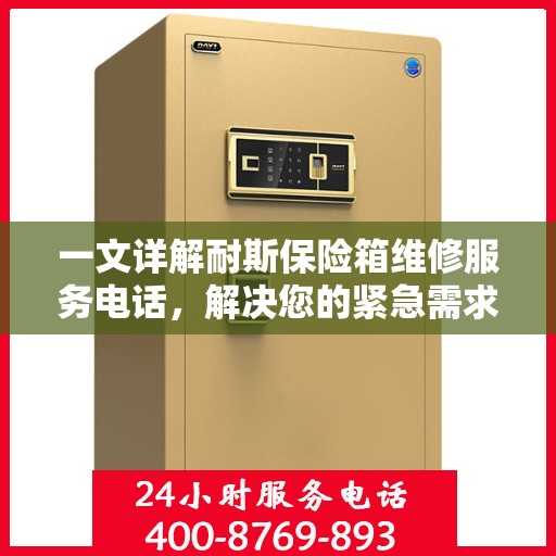 一文详解耐斯保险箱维修服务电话，解决您的紧急需求！