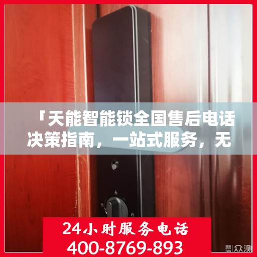 「天能智能锁全国售后电话决策指南，一站式服务，无忧售后体验」