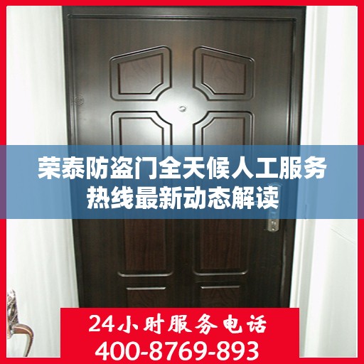 荣泰防盗门全天候人工服务热线最新动态解读