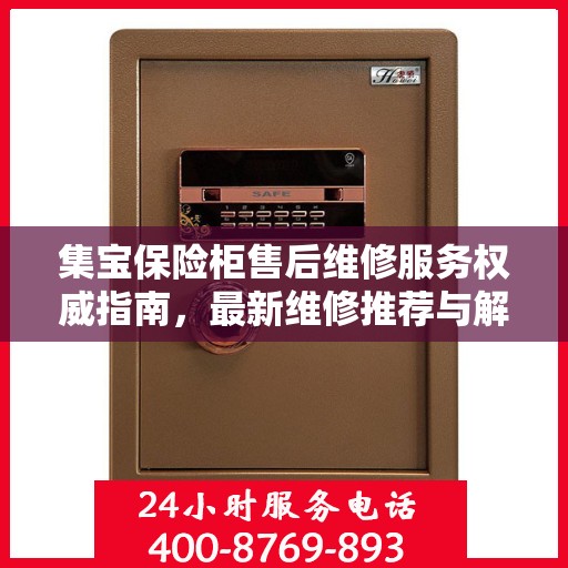 集宝保险柜售后维修服务权威指南，最新维修推荐与解决方案