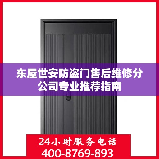 东屋世安防盗门售后维修分公司专业推荐指南