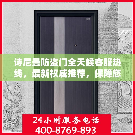 诗尼曼防盗门全天候客服热线，最新权威推荐，保障您的安全需求
