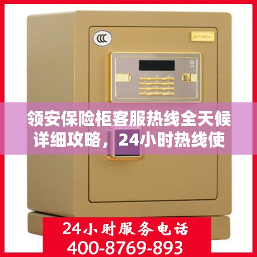 领安保险柜客服热线全天候详细攻略，24小时热线使用指南与全面解析