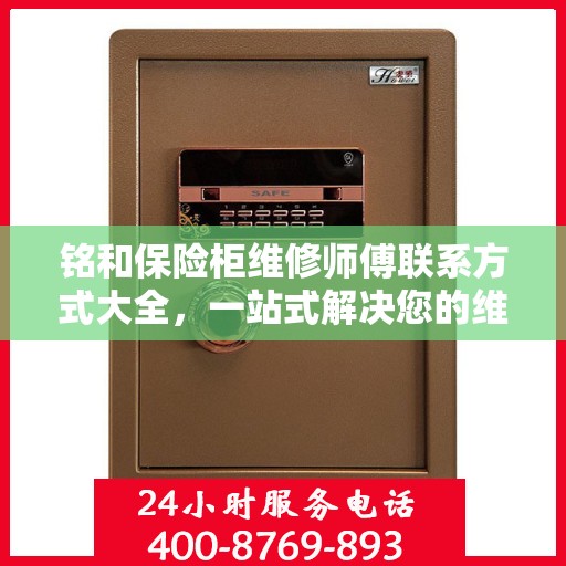 铭和保险柜维修师傅联系方式大全，一站式解决您的维修难题