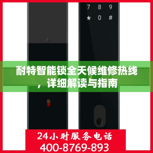 耐特智能锁全天候维修热线，详细解读与指南