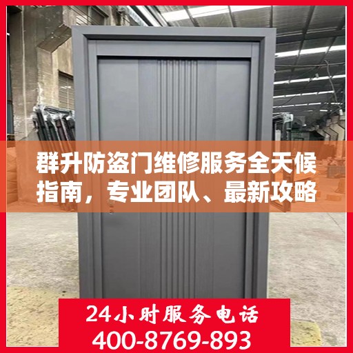 群升防盗门维修服务全天候指南，专业团队、最新攻略及联系电话