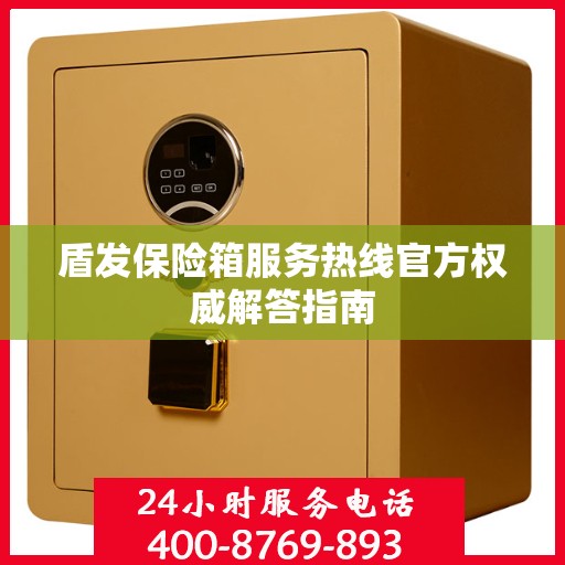 盾发保险箱服务热线官方权威解答指南