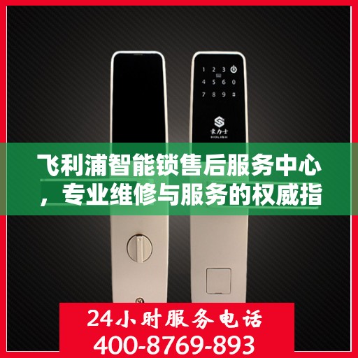 飞利浦智能锁售后服务中心，专业维修与服务的权威指南