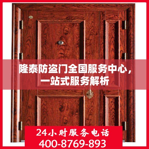 隆泰防盗门全国服务中心，一站式服务解析