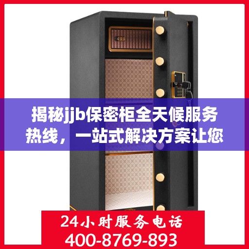 揭秘jjb保密柜全天候服务热线，一站式解决方案让您无忧！