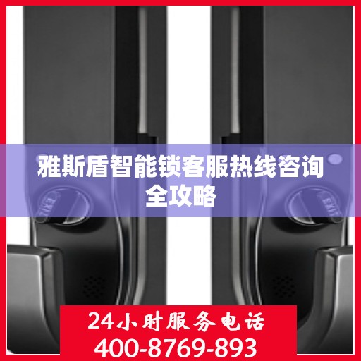 雅斯盾智能锁客服热线咨询全攻略