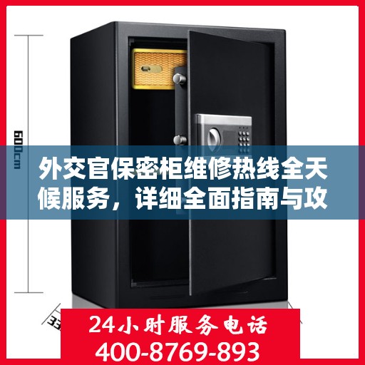 外交官保密柜维修热线全天候服务，详细全面指南与攻略