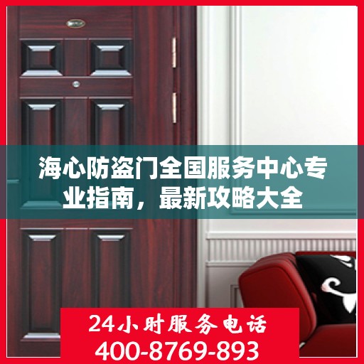 海心防盗门全国服务中心专业指南，最新攻略大全