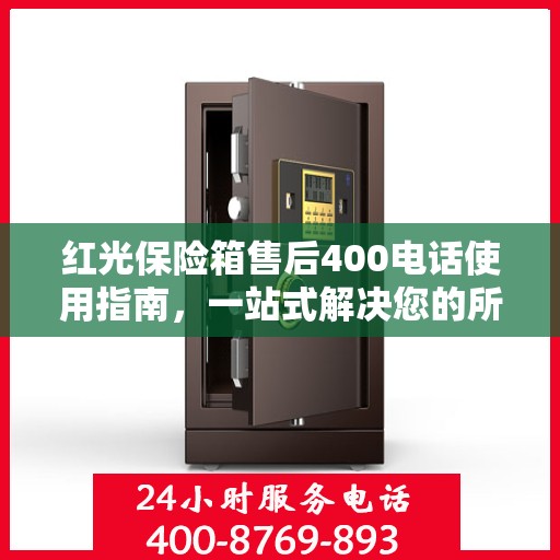 红光保险箱售后400电话使用指南，一站式解决您的所有问题